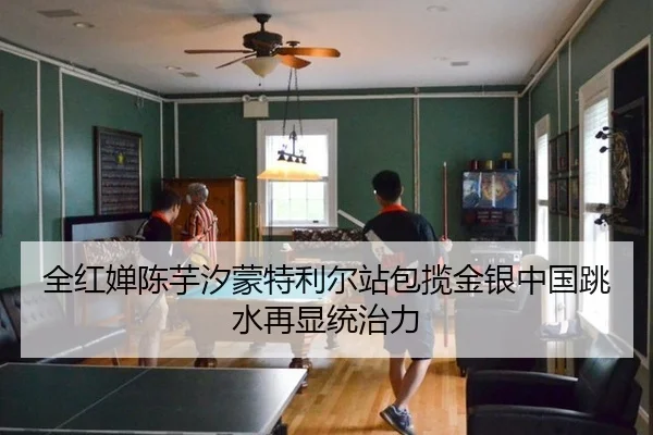 全红婵陈芋汐蒙特利尔站包揽金银中国跳水再显统治力