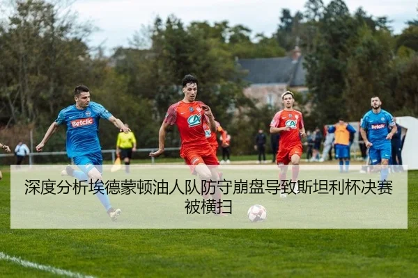 深度分析埃德蒙顿油人队防守崩盘导致斯坦利杯决赛被横扫